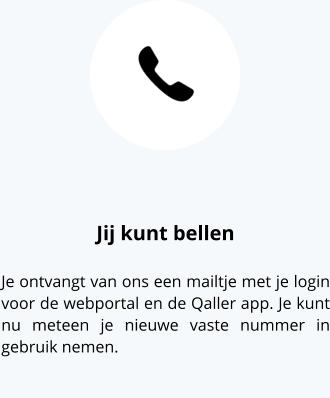 Jij kunt bellen Je ontvangt van ons een mailtje met je login voor de webportal en de Qaller app. Je kunt nu meteen je nieuwe vaste nummer in gebruik nemen.